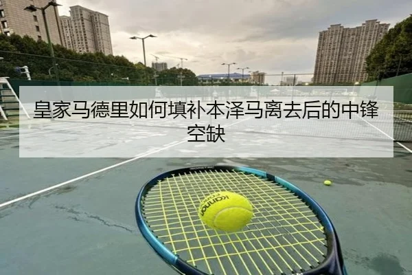 皇家马德里如何填补本泽马离去后的中锋空缺