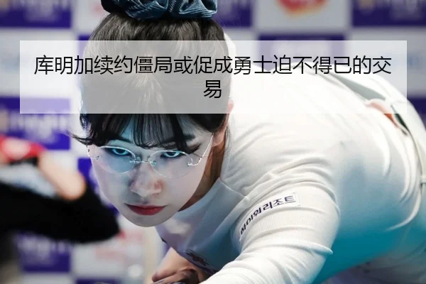 库明加续约僵局或促成勇士迫不得已的交易